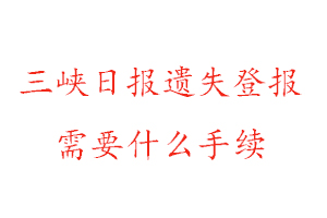 三峽日報遺失登報需要什么手續找我要登報網
