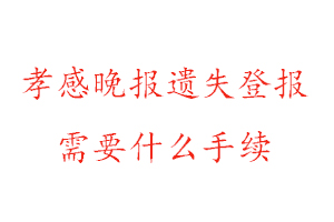 孝感晚報遺失登報需要什么手續(xù)找我要登報網(wǎng)