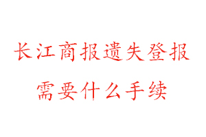 長江商報遺失登報需要什么手續找我要登報網