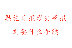 恩施日報遺失登報需要什么手續找我要登報網