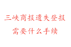三峽商報遺失登報需要什么手續(xù)找我要登報網(wǎng)