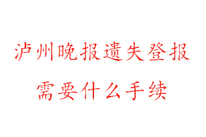 瀘州晚報(bào)遺失登報(bào)需要什么手續(xù)找我要登報(bào)網(wǎng)