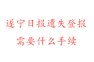 遂寧日報遺失登報需要什么手續找我要登報網