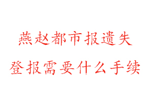 燕趙都市報遺失登報需要什么手續(xù)找我要登報網(wǎng)
