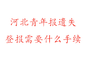 河北青年報遺失登報需要什么手續(xù)找我要登報網(wǎng)