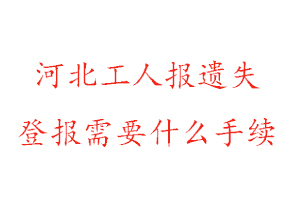 河北工人報遺失登報需要什么手續找我要登報網
