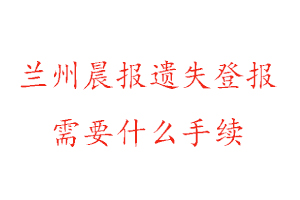 蘭州晨報(bào)遺失登報(bào)需要什么手續(xù)找我要登報(bào)網(wǎng)