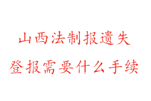 山西法制報遺失登報需要什么手續找我要登報網