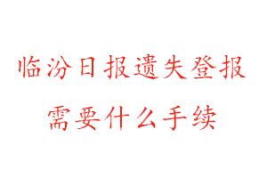 臨汾日報遺失登報需要什么手續找我要登報網