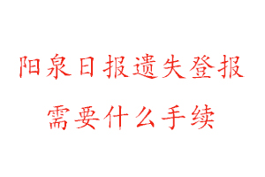 陽泉日報遺失登報需要什么手續找我要登報網