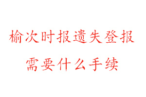 榆次時報遺失登報需要什么手續找我要登報網