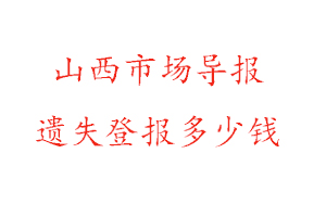山西市場導(dǎo)報遺失登報多少錢找我要登報網(wǎng)