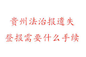 貴州法治報遺失登報需要什么手續找我要登報網
