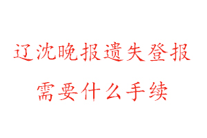 遼沈晚報遺失登報需要什么手續(xù)找我要登報網(wǎng)