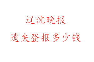 遼沈晚報(bào)遺失登報(bào)多少錢(qián)找我要登報(bào)網(wǎng)