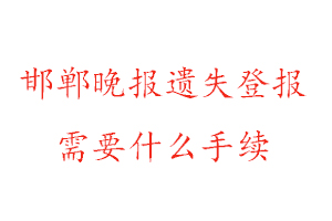 邯鄲晚報遺失登報需要什么手續找我要登報網