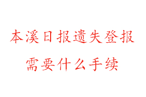 本溪日報遺失登報需要什么手續找我要登報網