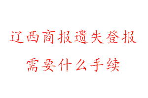 遼西商報遺失登報需要什么手續找我要登報網