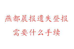 燕都晨報遺失登報需要什么手續找我要登報網