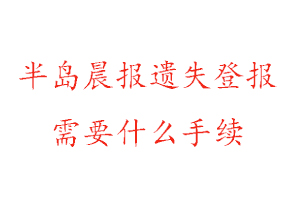 半島晨報遺失登報需要什么手續(xù)找我要登報網(wǎng)