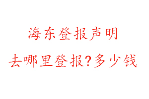 海東登報聲明去哪里登報?多少錢找我要登報網