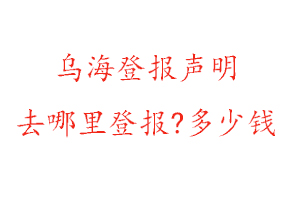烏海登報(bào)聲明去哪里登報(bào)?多少錢找我要登報(bào)網(wǎng)