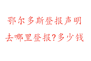鄂爾多斯登報(bào)聲明去哪里登報(bào)?多少錢找我要登報(bào)網(wǎng)