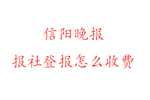 信陽晚報報社登報怎么收費咨詢我要登報網