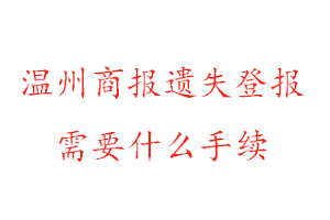 溫州商報遺失登報需要什么手續找我要登報網