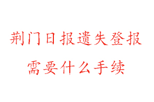荊門日報荊門日報遺失登報需要什么手續找我要登報網