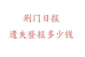 荊門日報遺失登報多少錢找我要登報網