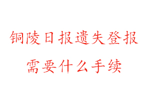 銅陵日?qǐng)?bào)遺失登報(bào)需要什么手續(xù)找我要登報(bào)網(wǎng)