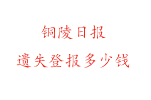 銅陵日報遺失登報多少錢找我要登報網