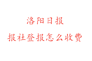 洛陽日報報社登報怎么收費咨詢我要登報網(wǎng)