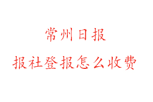 常州日報報社登報怎么收費咨詢我要登報網
