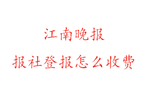 江南晚報(bào)報(bào)社登報(bào)怎么收費(fèi)咨詢我要登報(bào)網(wǎng)