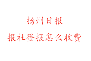 揚州日報報社登報怎么收費咨詢我要登報網(wǎng)
