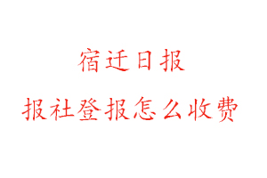 宿遷日報報社登報怎么收費咨詢我要登報網