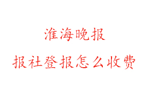 淮海晚報報社登報怎么收費咨詢我要登報網