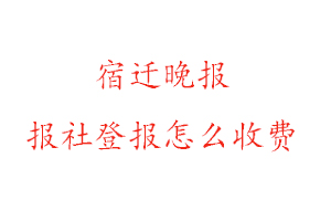 宿遷晚報報社登報怎么收費咨詢我要登報網(wǎng)