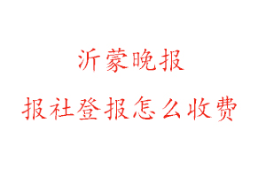 沂蒙晚報報社登報怎么收費咨詢我要登報網