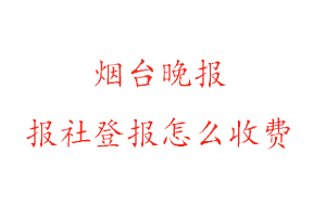 煙臺晚報報社登報怎么收費咨詢我要登報網