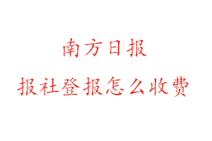 南方日報報社登報怎么收費咨詢我要登報網