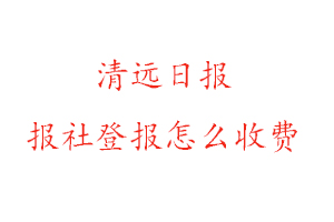 清遠日報報社登報怎么收費咨詢我要登報網