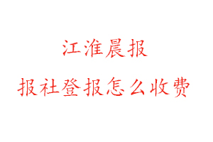 江淮晨報報社登報怎么收費咨詢我要登報網