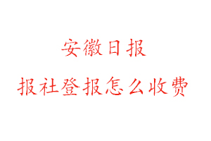 安徽日報報社登報怎么收費咨詢我要登報網