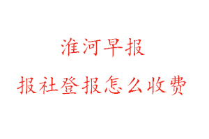 淮河早報報社登報怎么收費咨詢我要登報網