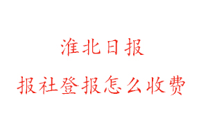 淮北日報報社登報怎么收費咨詢我要登報網(wǎng)
