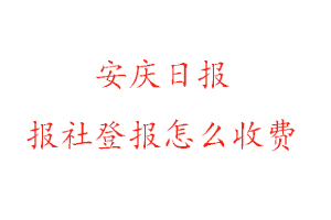 安慶日報報社登報怎么收費咨詢我要登報網