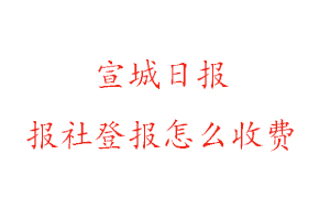 宣城日?qǐng)?bào)報(bào)社登報(bào)怎么收費(fèi)咨詢我要登報(bào)網(wǎng)